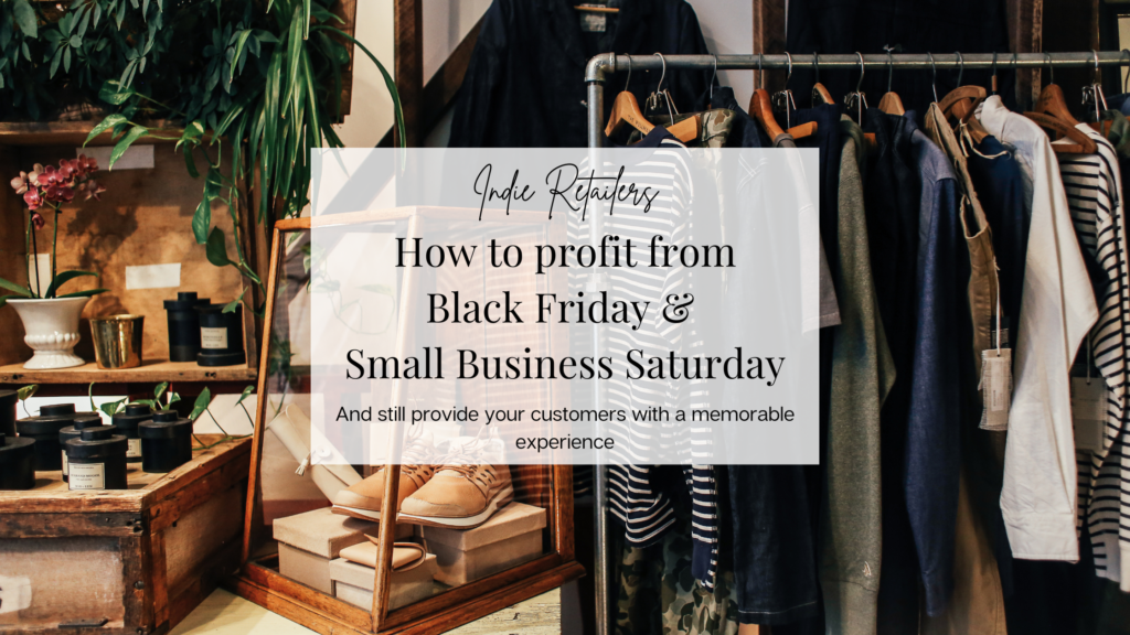 photo of the inside of a clothing store with the title of the blog post; How to profit from Black Friday and Small Business Saturday: and still provide your customers with a memorable experience.